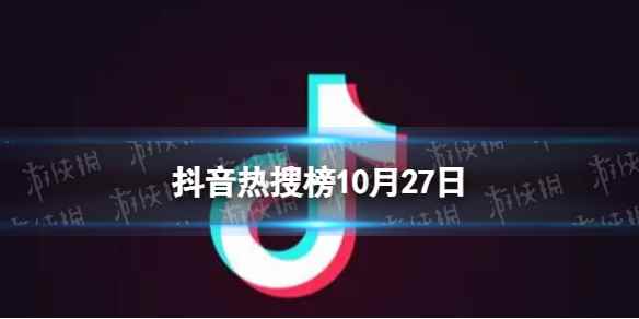 抖音热搜榜10月27日 抖音热搜排行榜今日榜10.27