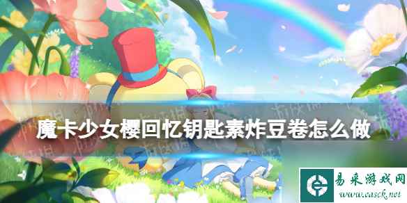 《魔卡少女樱回忆钥匙》素炸豆卷怎么做 素炸豆卷食谱配方