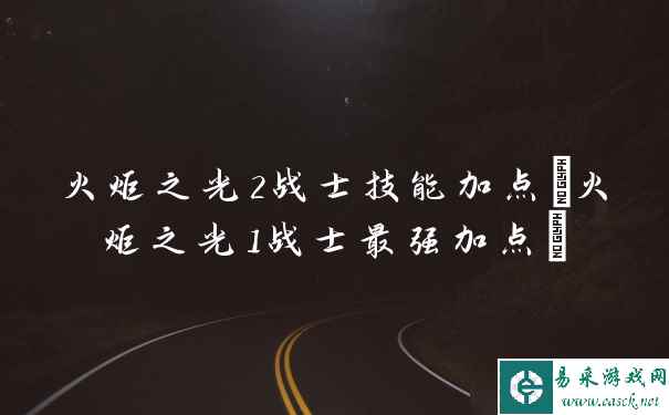 火炬之光2战士技能加点 火炬之光1战士最强加点