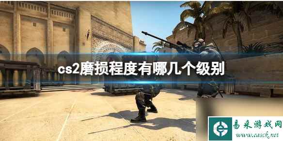 《cs2》磨损程度级别介绍_网游攻略-易采游戏网