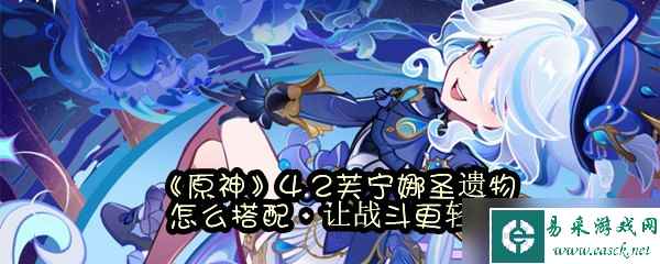 《原神》4.2芙宁娜圣遗物怎么搭配，让战斗更轻松