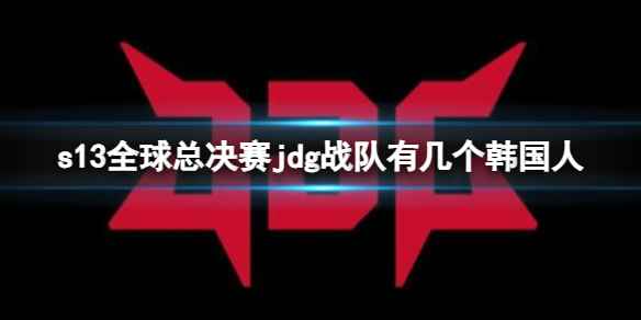《英雄联盟》s13全球总决赛jdg战队韩国人数量介绍