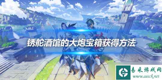 4.2版本锈舵酒馆的大炮宝箱获得方法分享