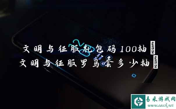 文明与征服礼包码100抽(文明与征服罗马套多少抽)