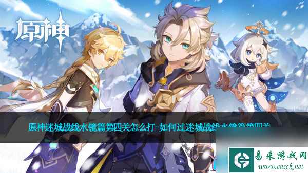 原神迷城战线水镜篇第四关怎么打-如何过迷城战线水镜篇第四关