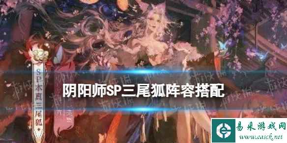 《阴阳师》本真三尾狐就业阵容推荐 SP三尾狐阵容搭配