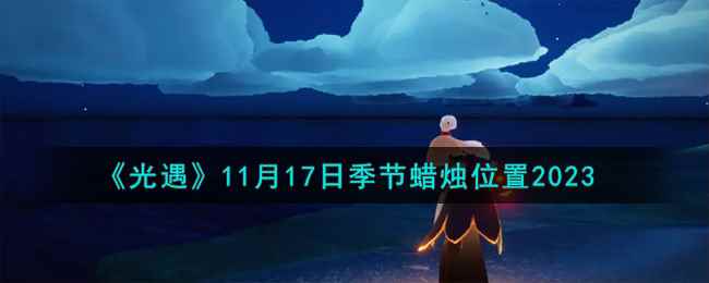 《光遇》11月17日季节蜡烛位置2023
