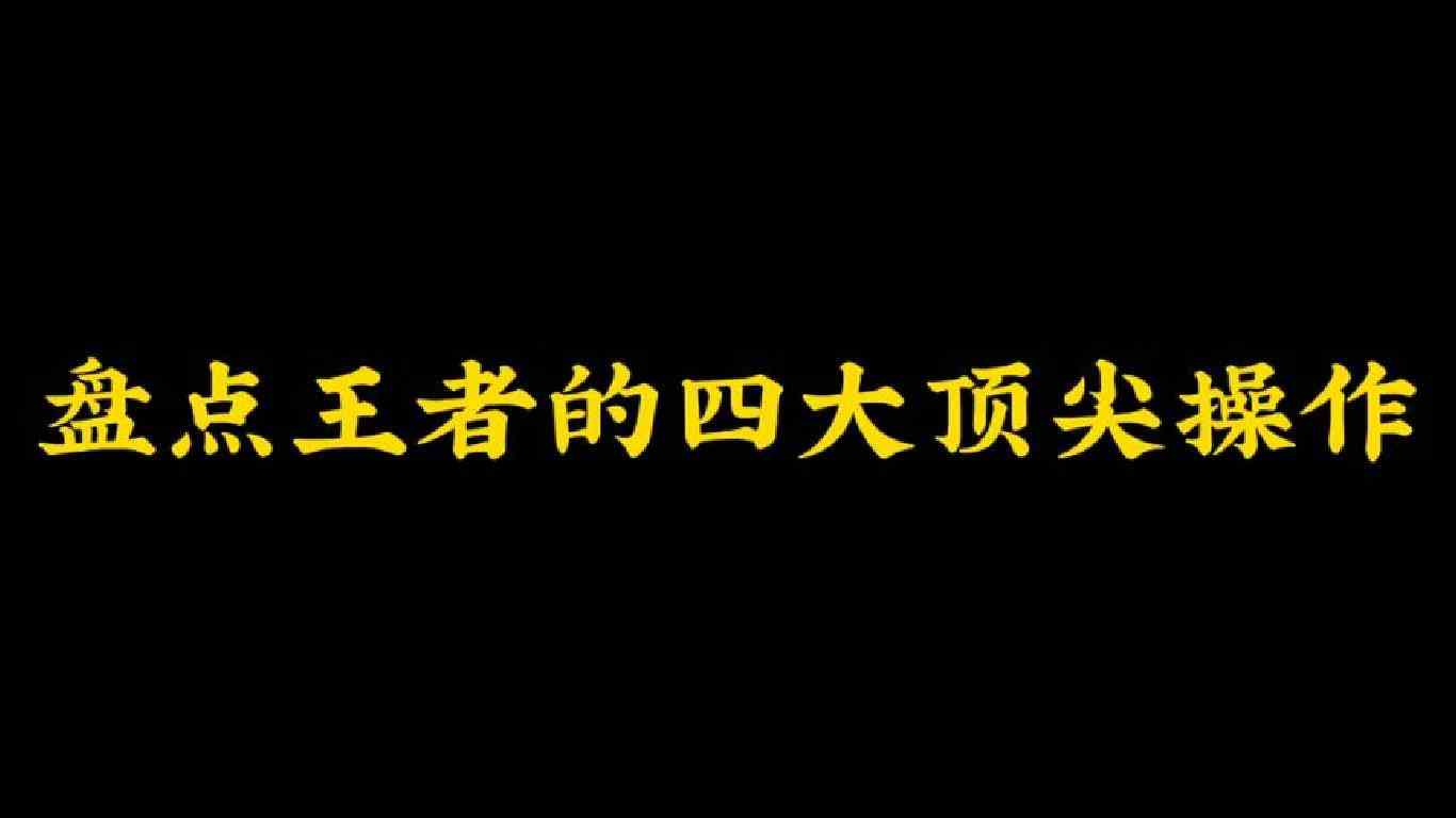 盘点王者的四大顶尖操作，你们最爱看哪一个？