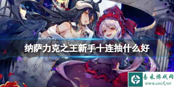 纳萨力克之王新手十连抽什么好 新手十连角色推荐