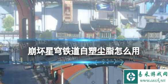 《崩坏星穹铁道》1.5版本自塑尘脂使用推荐
