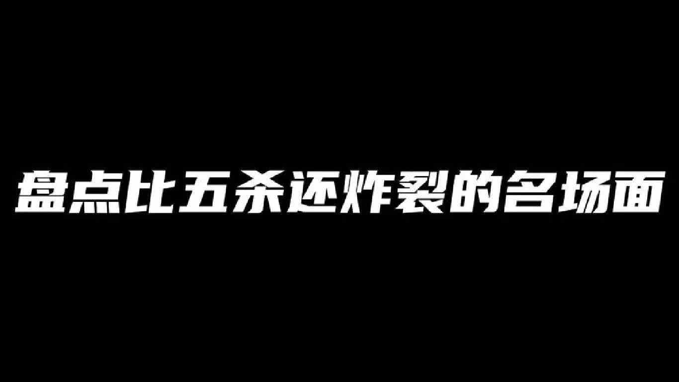 盘点比五杀还炸裂的名场面，你绝对爱看