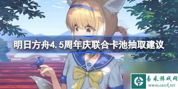 明日方舟4.5周年庆联合卡池抽取建议,明日方舟4.5周年庆联合卡池怎么抽最好