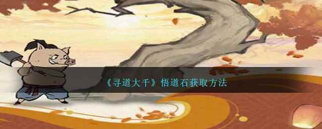 《寻道大千》悟道石获取方法