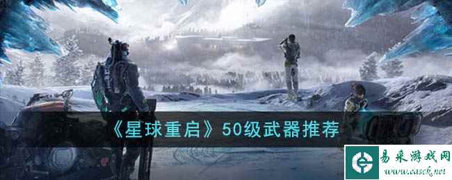 《星球重启》50级武器推荐