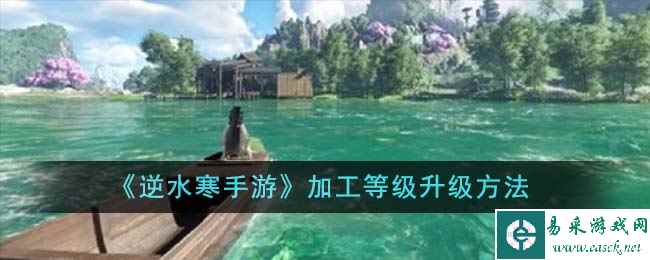《逆水寒手游》加工等级升级方法