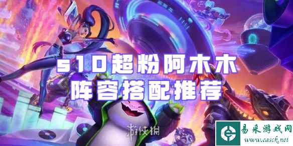 金铲铲之战s10超粉阿木木阵容怎么搭