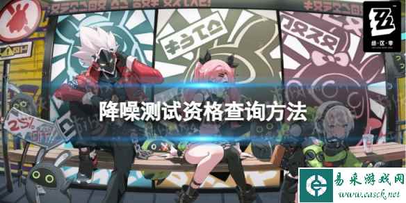 《绝区零》怎么看有没有获取资格 降噪测试资格查询方法