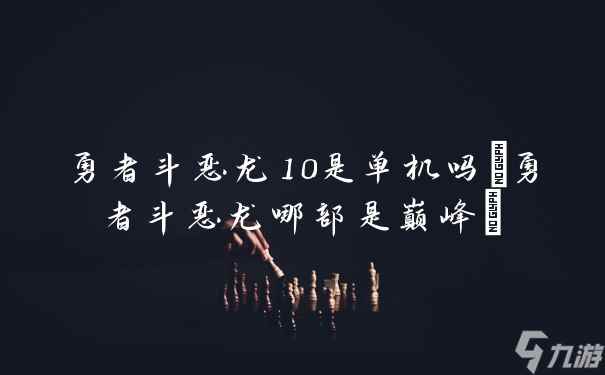 勇者斗恶龙10是单机吗(勇者斗恶龙哪部是巅峰)
