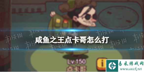 《咸鱼之王》点卡哥怎么打 怀旧网吧点卡哥打法攻略