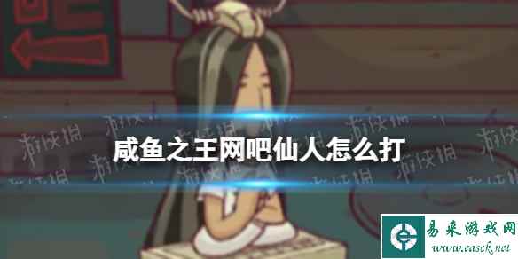《咸鱼之王》网吧仙人怎么打 怀旧网吧网吧仙人打法攻略