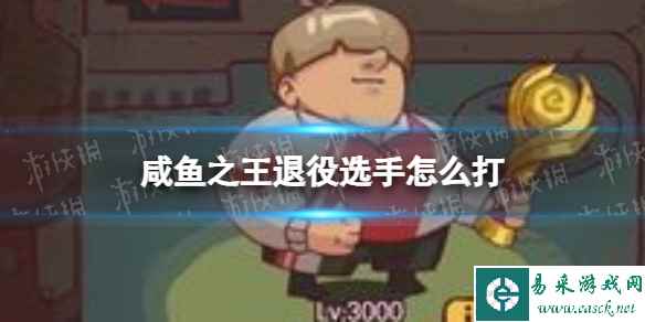 《咸鱼之王》退役选手怎么打 怀旧网吧退役选手打法攻略