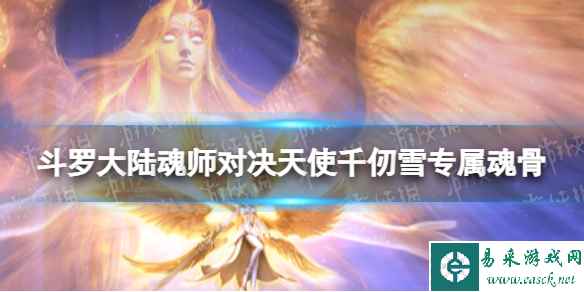 《斗罗大陆魂师对决》天使千仞雪专属魂骨是什么 天使千仞雪专属魂骨介绍