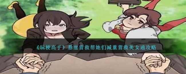 《玩梗高手》悬崖营救帮她们减重营救美女通攻略