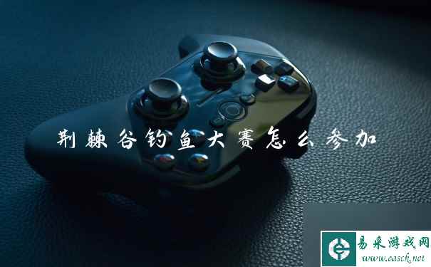 荆棘谷钓鱼大赛怎么参加
