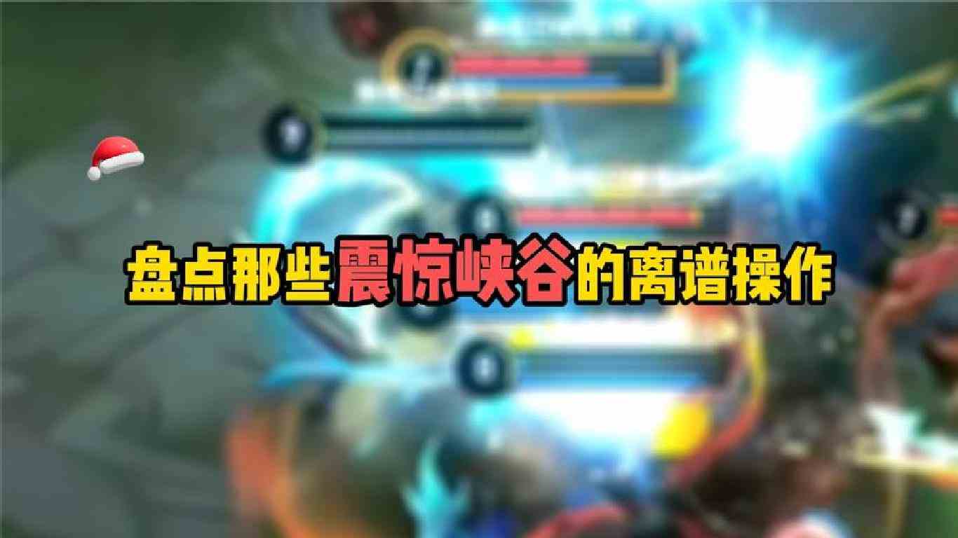 盘点那些震惊峡谷的离谱操作，真的是一个比一个离谱啊！