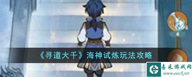 《寻道大千》海神试炼玩法攻略