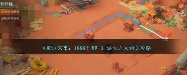 《重返未来:1999》RF-3 逐火之人攻略