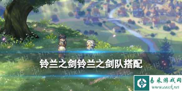 《铃兰之剑》铃兰之剑阵容搭配推荐