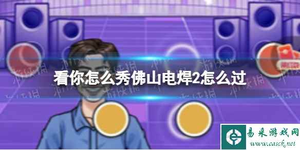 看你怎么秀佛山电焊2怎么过