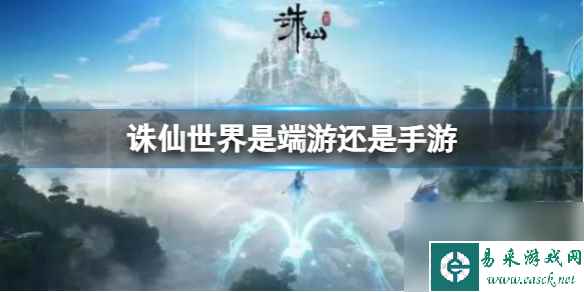 《诛仙世界》是端游还是手游介绍