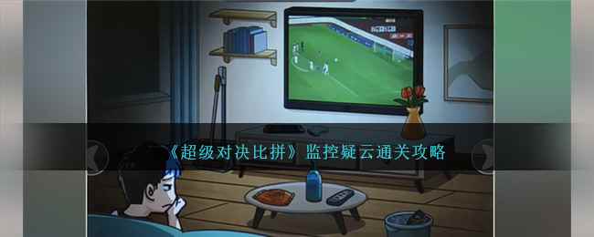 《超级对决比拼》监控疑云通关攻略