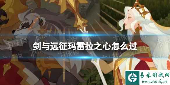 《剑与远征》玛雷拉之心怎么过 奇境探险玛雷拉之心攻略