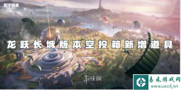 和平精英龙跃长城版本空投箱新增道具介绍