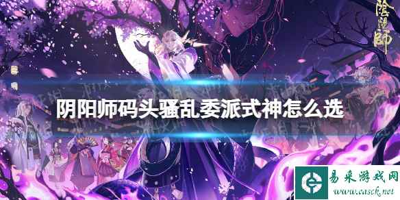 阴阳师码头骚乱委派式神怎么选