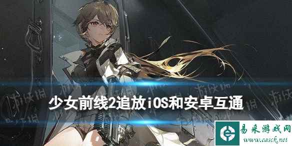 《少女前线2追放》iOS和安卓互通吗