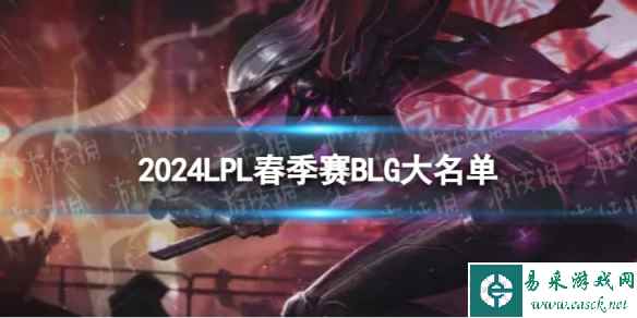 2024年LPL春季赛BLG大名单 BLG2024春季赛最新阵容介绍
