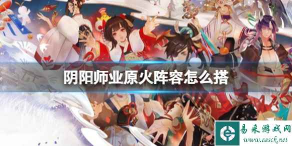 阴阳师业原火阵容怎么搭