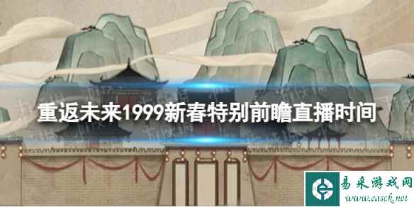 《重返未来1999》新春特别前瞻什么时候开始 新春特别前瞻直播时间