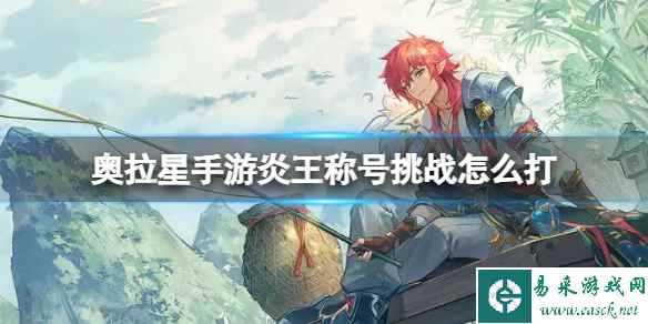 奥拉星手游炎王称号挑战怎么打