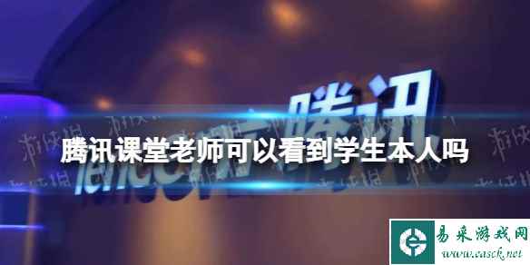 腾讯课堂老师可以看到学生本人吗