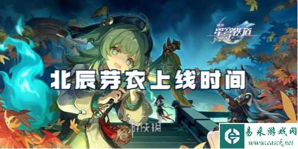 崩坏星穹铁道北辰芽衣上线时间