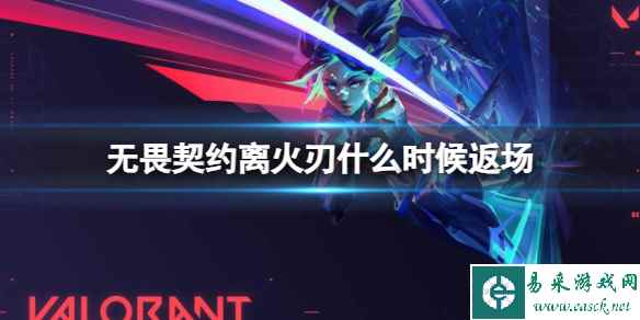 《无畏契约》离火刃返场时间介绍_单机攻略《无畏契约》离火刃返场时间介绍_易采游戏网