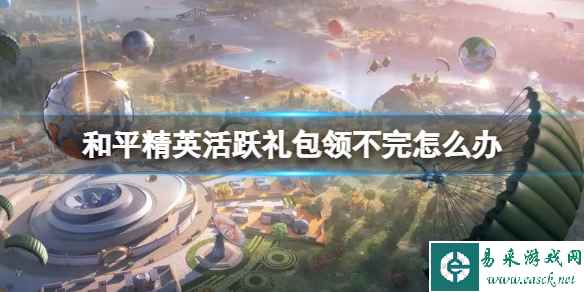 和平精英活跃礼包领不完怎么办