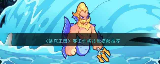 《洛克王国》赛壬性格技能搭配推荐