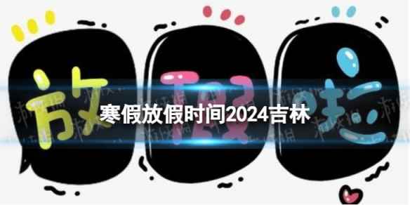 2024吉林中小学生寒假放假时间 寒假放假时间2024吉林