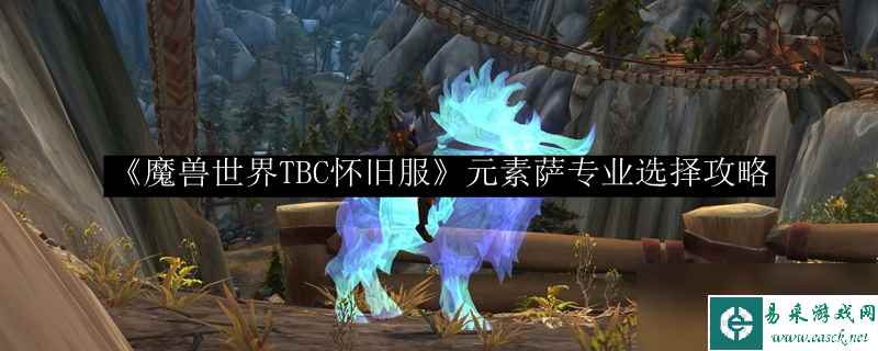《魔兽世界TBC怀旧服》元素萨专业选择攻略